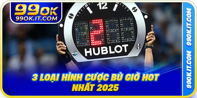3 loại hình cược bù giờ hot nhất 2025