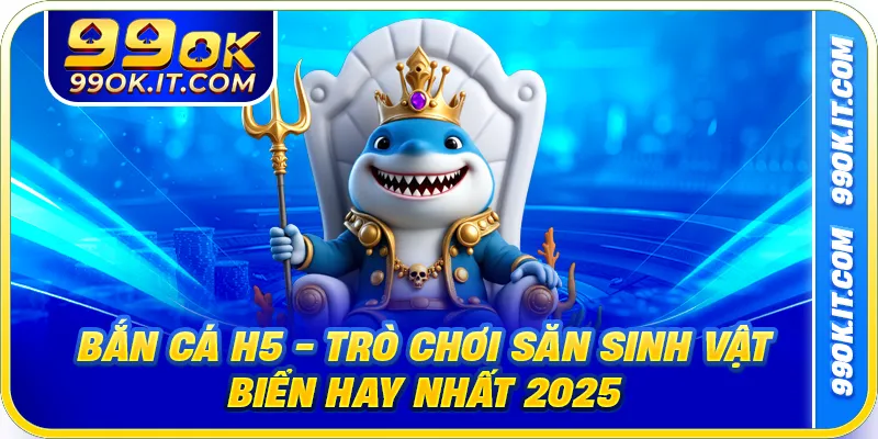 Bắn Cá H5 - Trò Chơi Săn Sinh Vật Biển Hay Nhất 2025