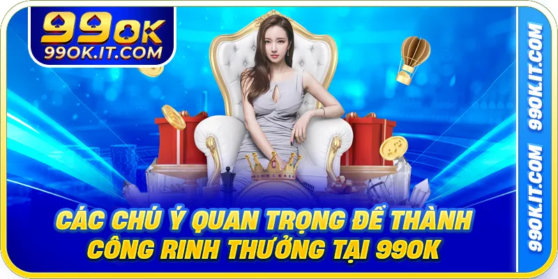 Các chú ý quan trọng để thành công rinh thưởng tại 99OK