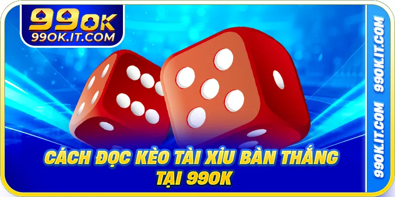 Cách đọc kèo tài xỉu bàn thắng tại 99ok