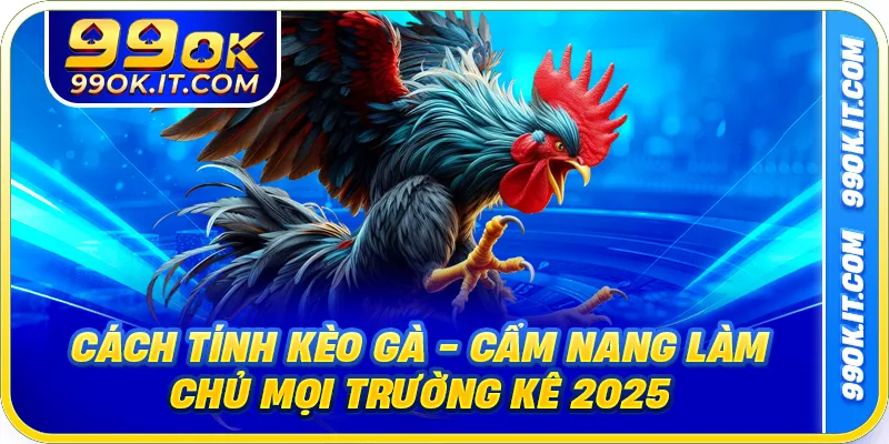 Cách Tính Kèo Gà - Cẩm Nang Làm Chủ Mọi Trường Kê 2025