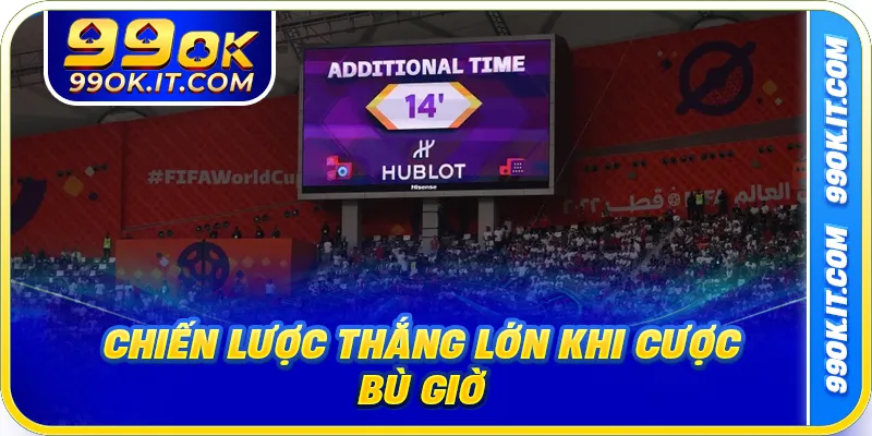 Chiến lược thắng lớn khi cược bù giờ
