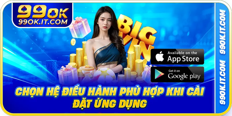 Chọn hệ điều hành phù hợp khi cài đặt ứng dụng