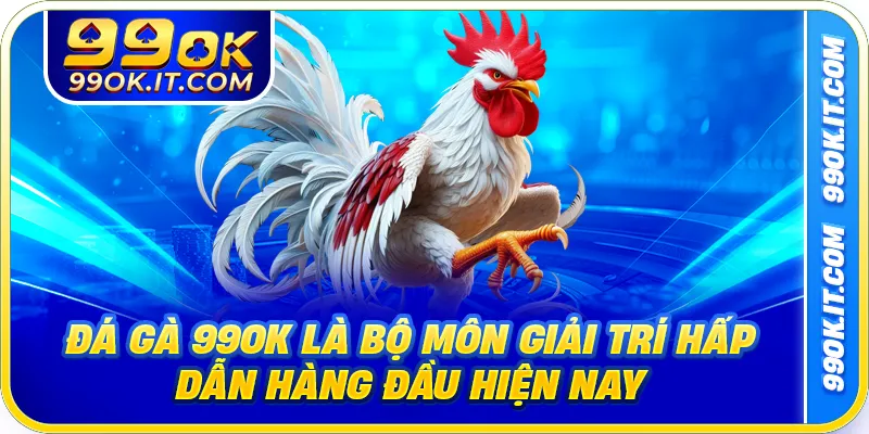 Đá gà 99OK là bộ môn giải trí hấp dẫn hàng đầu hiện nay