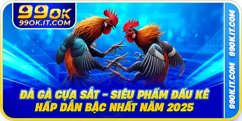Đá Gà Cựa Sắt - Siêu Phẩm Đấu Kê Hấp Dẫn Bậc Nhất Năm 2025