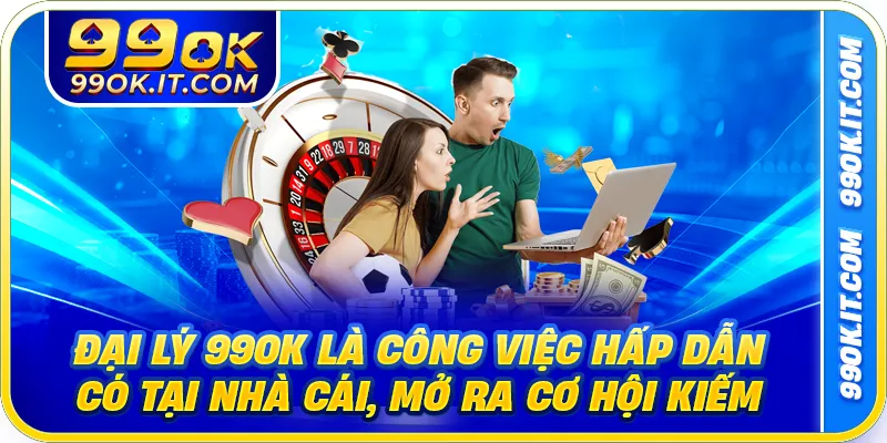 Đại lý 99ok là công việc hấp dẫn có tại nhà cái, mở ra cơ hội kiếm tiền