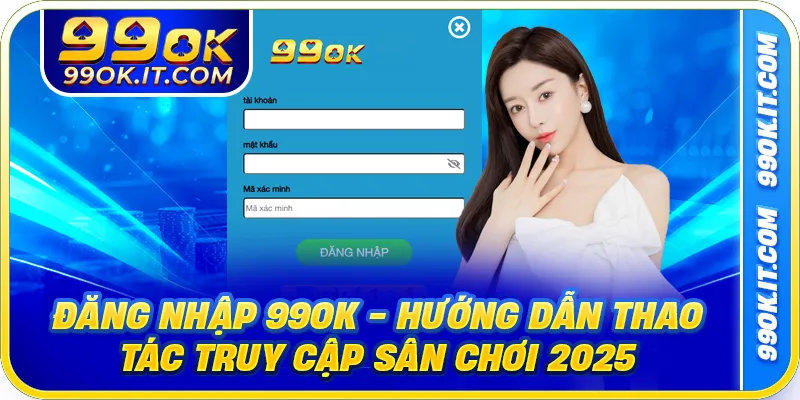 Đăng Nhập 99OK - Hướng Dẫn Thao Tác Truy Cập Sân Chơi 2025