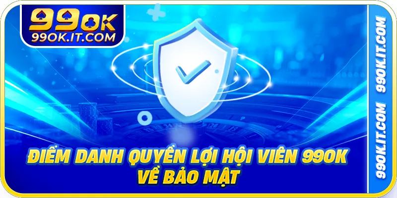 Điểm danh quyền lợi hội viên 99OK về bảo mật