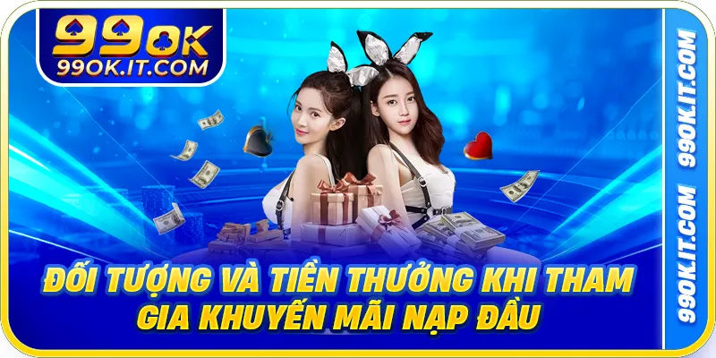 Đối tượng và tiền thưởng khi tham gia khuyến mãi nạp đầu