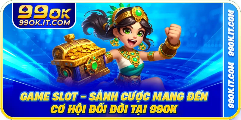Game Slot - Sảnh Cược Mang Đến Cơ Hội Đổi Đời Tại 99OK