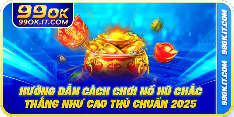 Hướng Dẫn Cách Chơi Nổ Hũ Chắc Thắng Như Cao Thủ Chuẩn 2025