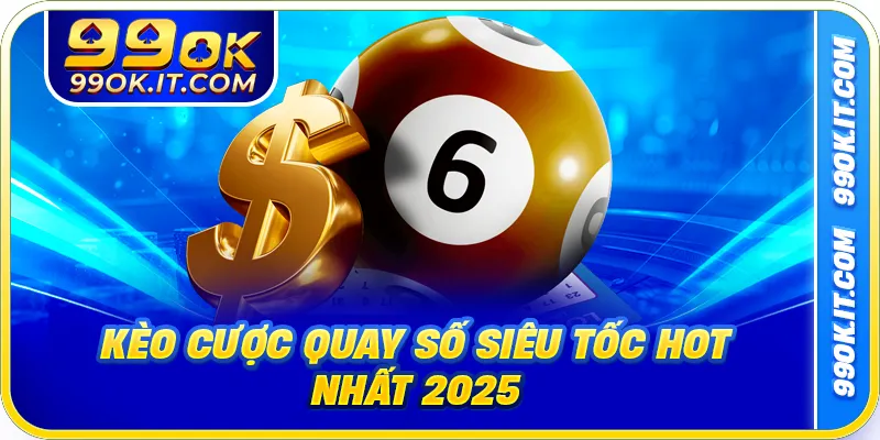 Kèo cược quay số siêu tốc hot nhất 2025