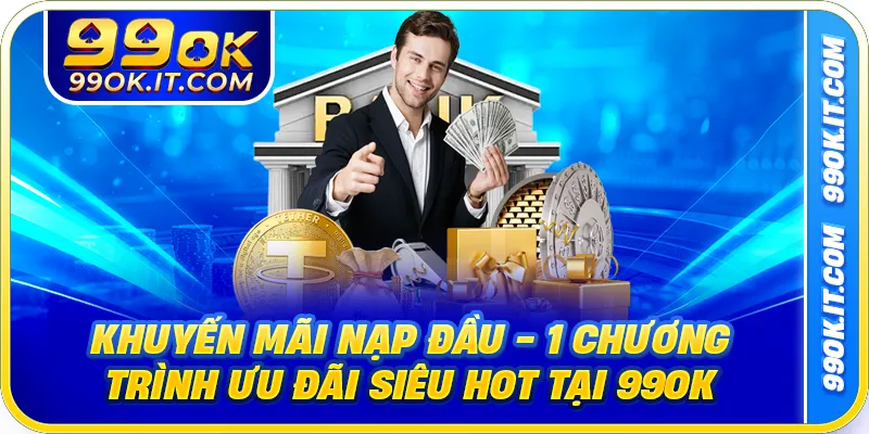 Khuyến Mãi Nạp Đầu - 1 Chương Trình Ưu Đãi Siêu Hot Tại 99OK