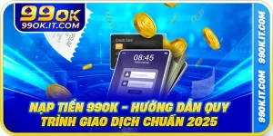 Nạp Tiền 99OK - Hướng Dẫn Quy Trình Giao Dịch Chuẩn 2025
