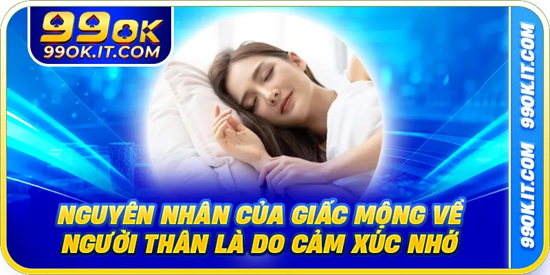 Nguyên nhân của giấc mộng về người thân là do cảm xúc nhớ nhung