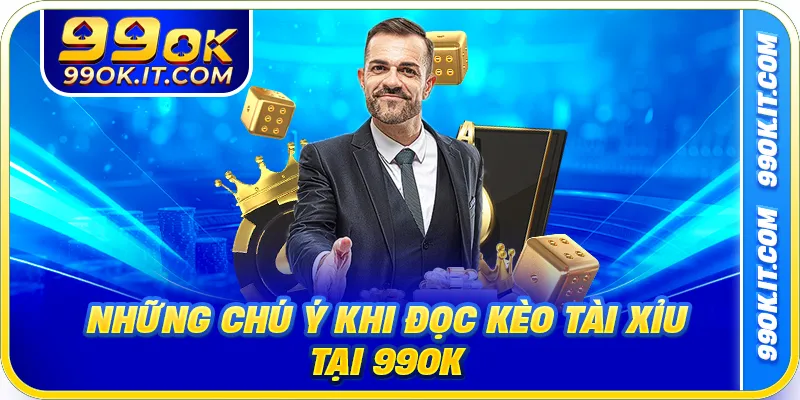 Những chú ý khi đọc kèo tài xỉu tại 99ok