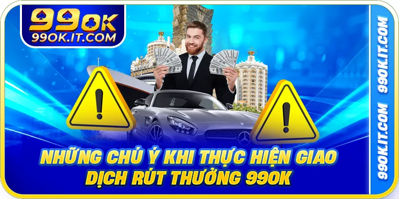 Những chú ý khi thực hiện giao dịch rút thưởng 99OK