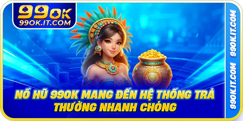 Nổ hũ 99OK mang đến hệ thống trả thưởng nhanh chóng