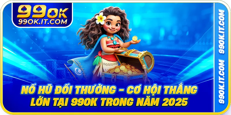 Nổ Hũ Đổi Thưởng - Cơ Hội Thắng Lớn Tại 99OK Trong Năm 2025