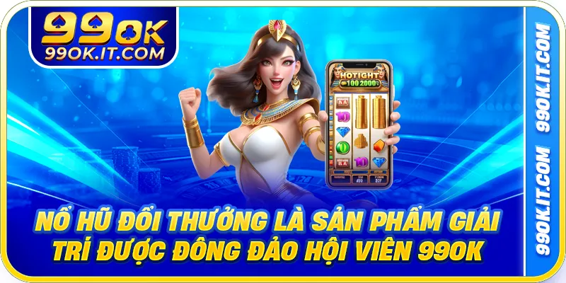 Nổ hũ đổi thưởng là sản phẩm giải trí được đông đảo hội viên 99OK ưa chuộng