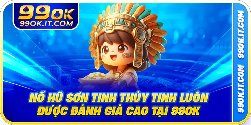 Nổ hũ Sơn Tinh Thủy Tinh luôn được đánh giá cao tại 99OK