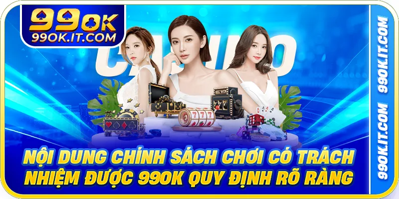 Nội dung chính sách chơi có trách nhiệm được 99ok quy định rõ ràng