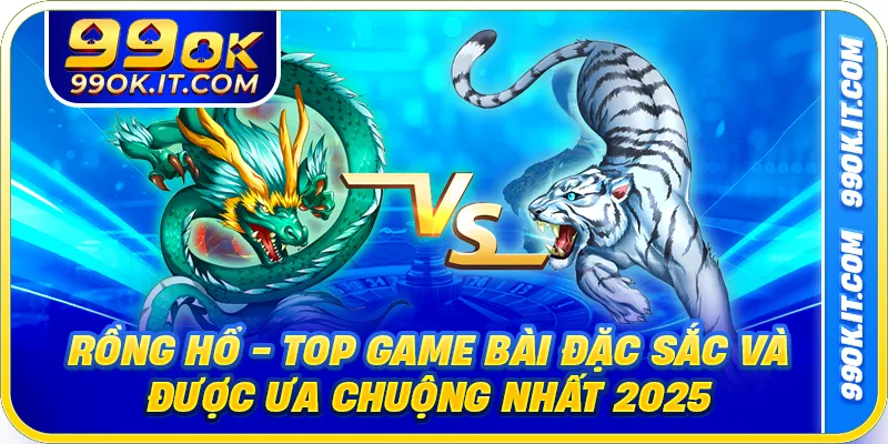 Rồng Hổ - Top Game Bài Đặc Sắc Và Được Ưa Chuộng Nhất 2025