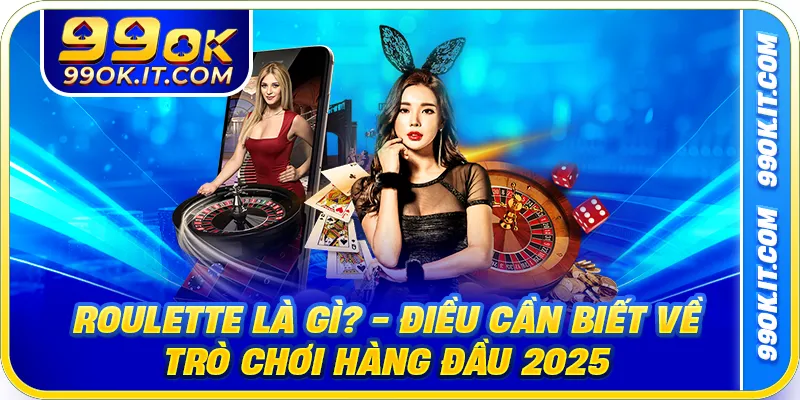 Roulette Là Gì? - Điều Cần Biết Về Trò Chơi Hàng Đầu 2025