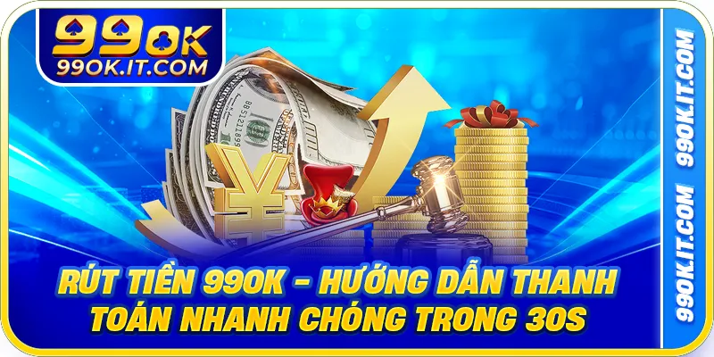 Rút Tiền 99OK - Hướng Dẫn Thanh Toán Nhanh Chóng Trong 30s