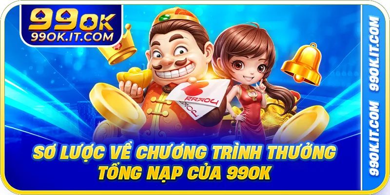 Sơ lược về chương trình thưởng tổng nạp của 99OK 