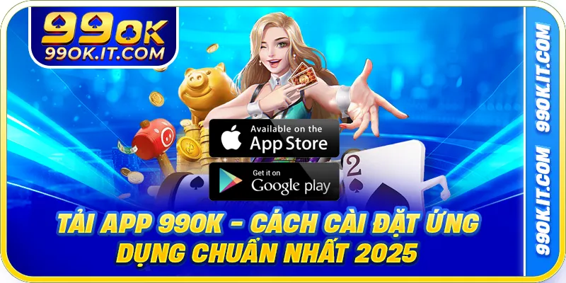 Tải App 99OK - Cách Cài Đặt Ứng Dụng Chuẩn Nhất 2025