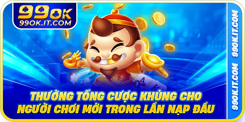Thưởng tổng cược khủng cho người chơi mới trong lần nạp đầu 