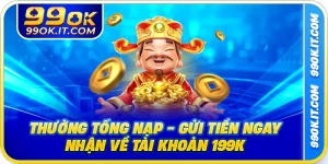 Thưởng Tổng Nạp - Gửi Tiền Ngay Nhận Về Tài Khoản 199K