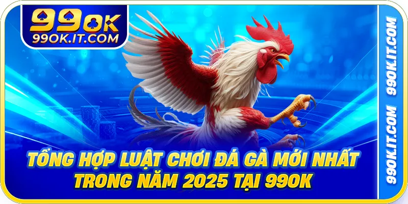 Tổng Hợp Luật Chơi Đá Gà Mới Nhất Trong Năm 2025 Tại 99OK