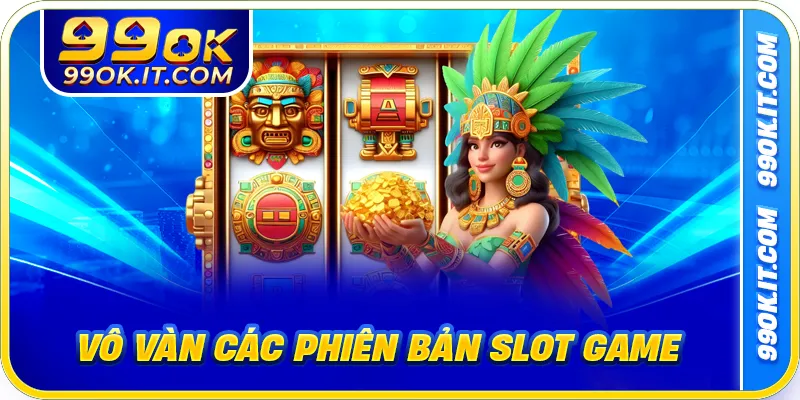 Vô vàn các phiên bản slot game